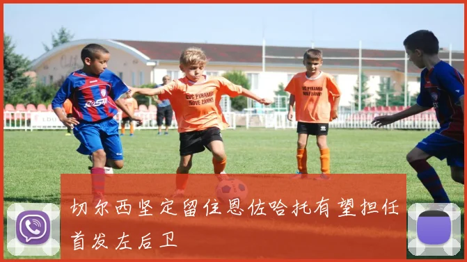 切尔西坚定留住恩佐哈托有望担任首发左后卫