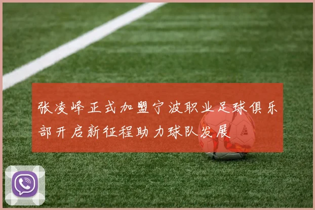 张凌峰正式加盟宁波职业足球俱乐部开启新征程助力球队发展