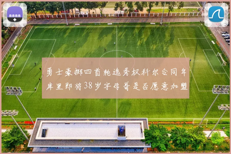 勇士豪掷四首轮选秀权科尔合同年库里即将38岁字母哥是否愿意加盟勇士