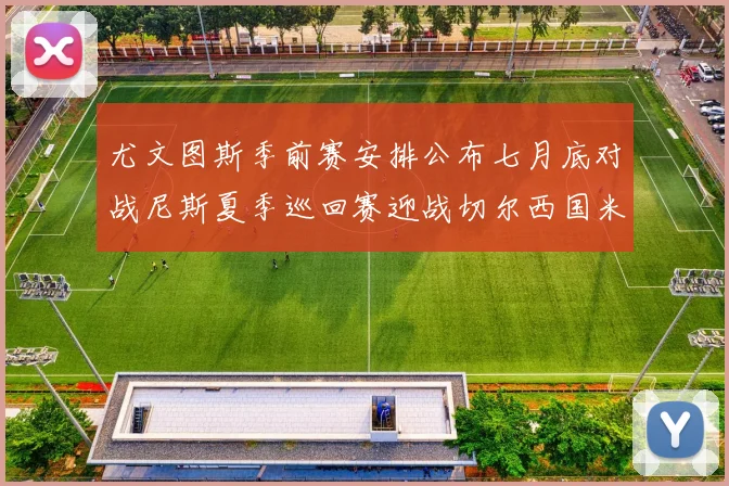 尤文图斯季前赛安排公布七月底对战尼斯夏季巡回赛迎战切尔西国米巴勒莫