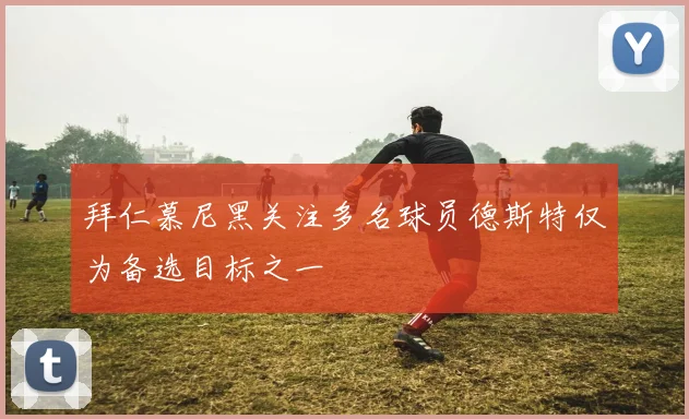拜仁慕尼黑关注多名球员德斯特仅为备选目标之一