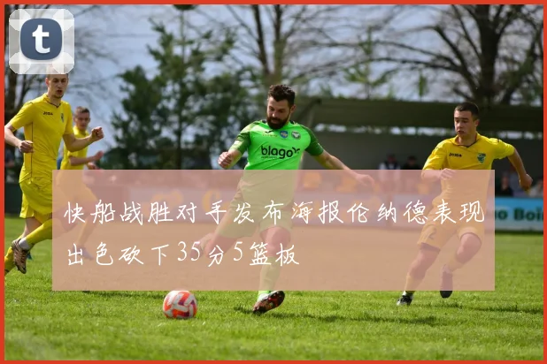 快船战胜对手发布海报伦纳德表现出色砍下35分5篮板