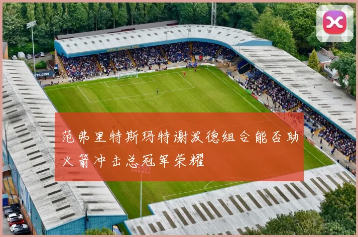 范弗里特斯玛特谢泼德组合能否助火箭冲击总冠军荣耀