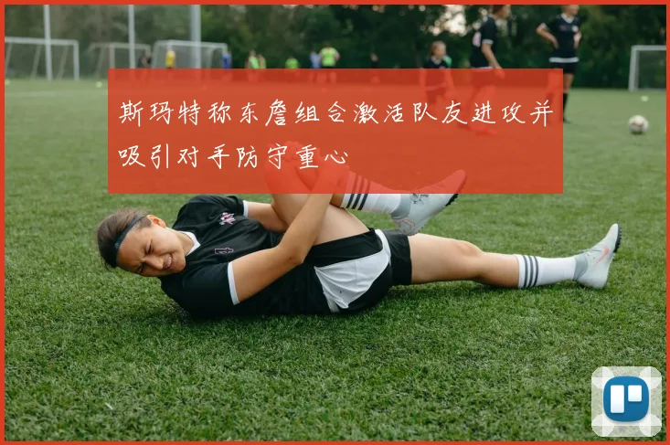 斯玛特称东詹组合激活队友进攻并吸引对手防守重心