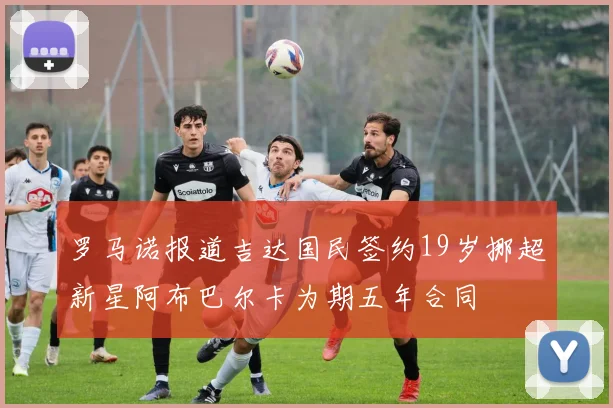 罗马诺报道吉达国民签约19岁挪超新星阿布巴尔卡为期五年合同