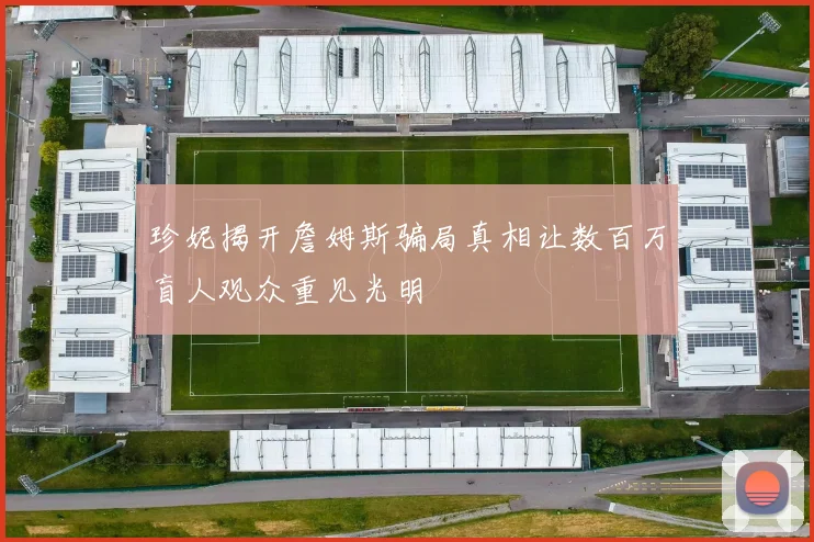 珍妮揭开詹姆斯骗局真相让数百万盲人观众重见光明