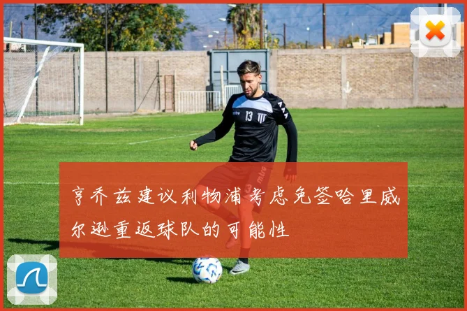 亨乔兹建议利物浦考虑免签哈里威尔逊重返球队的可能性